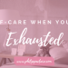 Self-care for when you're exhausted